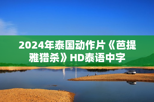 2024年泰国动作片《芭提雅猎杀》HD泰语中字