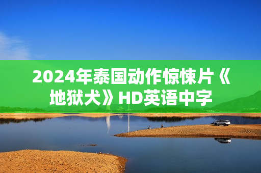 2024年泰国动作惊悚片《地狱犬》HD英语中字