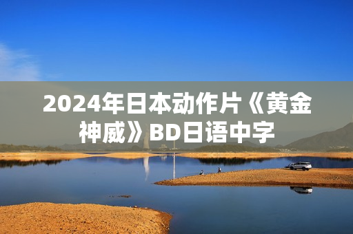 2024年日本动作片《黄金神威》BD日语中字