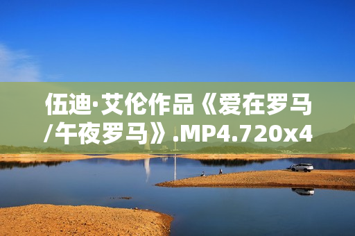 伍迪·艾伦作品《爱在罗马/午夜罗马》.MP4.720x480.中文字幕