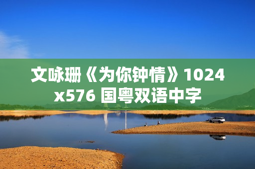 文咏珊《为你钟情》1024x576 国粤双语中字