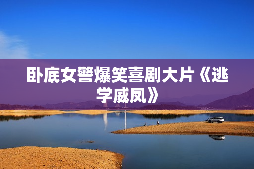 卧底女警爆笑喜剧大片《逃学威凤》