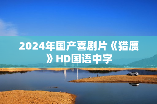 2024年国产喜剧片《猎赝》HD国语中字