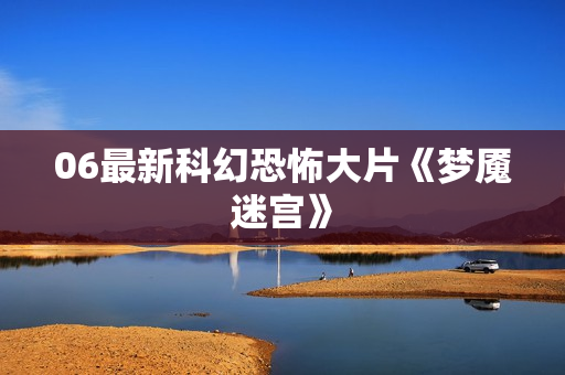 06最新科幻恐怖大片《梦魇迷宫》