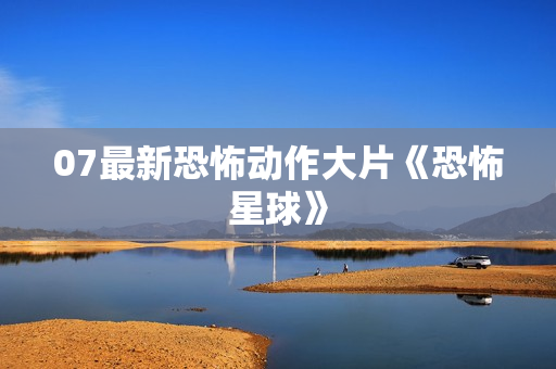 07最新恐怖动作大片《恐怖星球》
