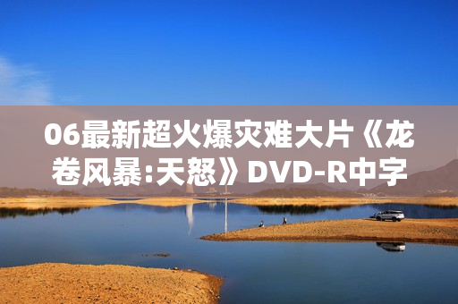 06最新超火爆灾难大片《龙卷风暴:天怒》DVD-R中字