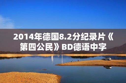 2014年德国8.2分纪录片《第四公民》BD德语中字