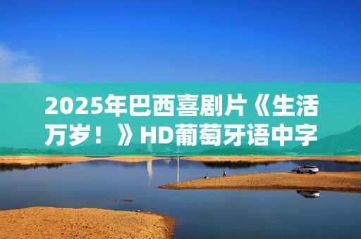 2025年巴西喜剧片《生活万岁！》HD葡萄牙语中字