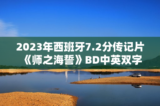 2023年西班牙7.2分传记片《师之海誓》BD中英双字 2023年西班牙7.2分传记片《师之海誓》BD中英双字
