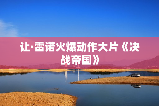 让·雷诺火爆动作大片《决战帝国》 让·雷诺火爆动作大片《决战帝国》