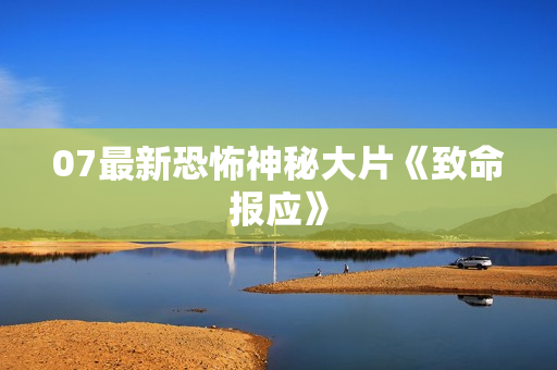 07最新恐怖神秘大片《致命报应》
