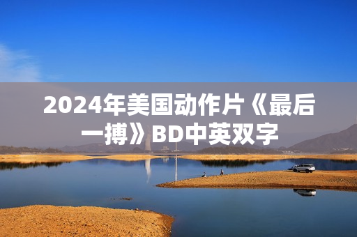 2024年美国动作片《最后一搏》BD中英双字