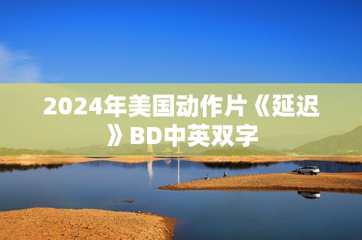 2024年美国动作片《延迟》BD中英双字