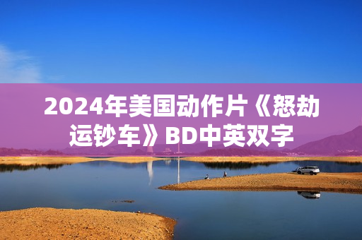 2024年美国动作片《怒劫运钞车》BD中英双字