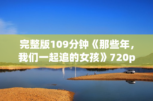 完整版109分钟《那些年，我们一起追的女孩》720p.BD中字