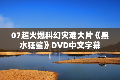 07超火爆科幻灾难大片《黑水狂鲨》DVD中文字幕