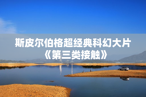 斯皮尔伯格超经典科幻大片《第三类接触》