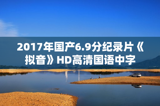2017年国产6.9分纪录片《拟音》HD高清国语中字