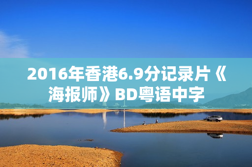 2016年香港6.9分记录片《海报师》BD粤语中字 2016年香港6.9分记录片《海报师》BD粤语中字
