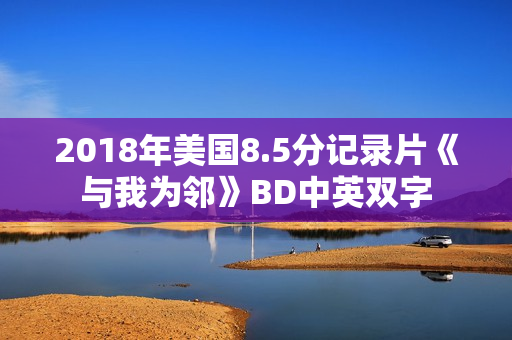 2018年美国8.5分记录片《与我为邻》BD中英双字