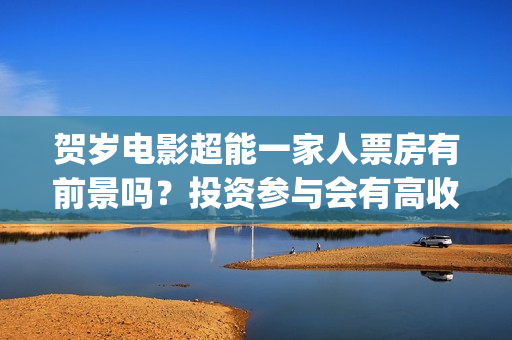 贺岁电影超能一家人票房有前景吗？投资参与会有高收益吗？成本多少？(电影超能计划免费观看完整版)