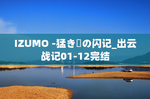 IZUMO -猛き剣の闪记_出云战记01-12完结