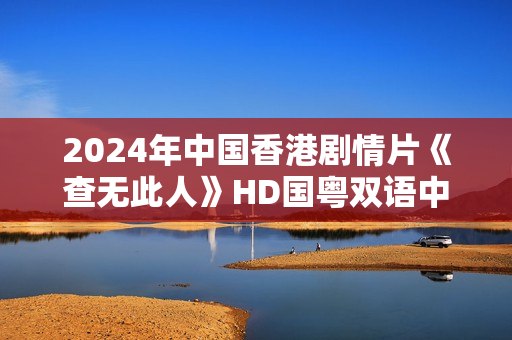 2024年中国香港剧情片《查无此人》HD国粤双语中字