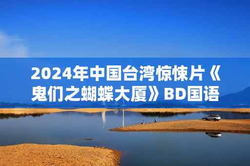 2024年中国台湾惊悚片《鬼们之蝴蝶大厦》BD国语中字