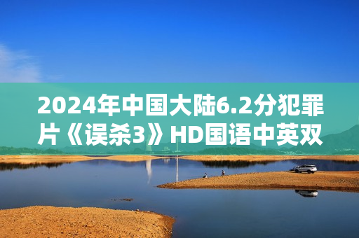 2024年中国大陆6.2分犯罪片《误杀3》HD国语中英双字 2024年中国大陆6.2分犯罪片《误杀3》HD国语中英双字