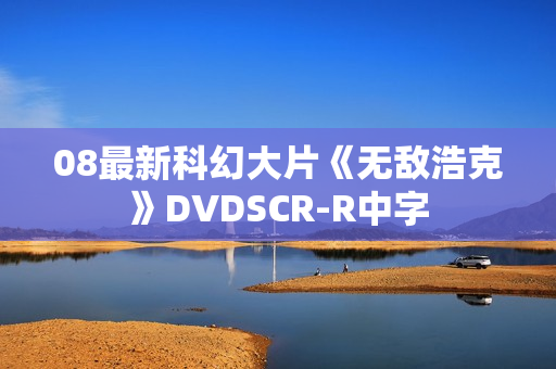 08最新科幻大片《无敌浩克》DVDSCR-R中字
