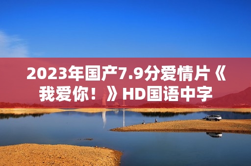 2023年国产7.9分爱情片《我爱你！》HD国语中字