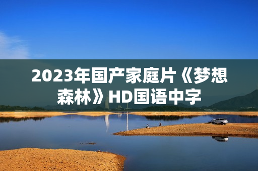 2023年国产家庭片《梦想森林》HD国语中字