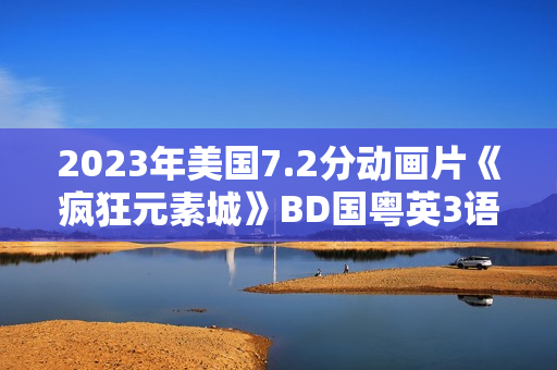 2023年美国7.2分动画片《疯狂元素城》BD国粤英3语双字