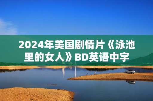 2024年美国剧情片《泳池里的女人》BD英语中字