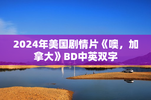 2024年美国剧情片《噢，加拿大》BD中英双字