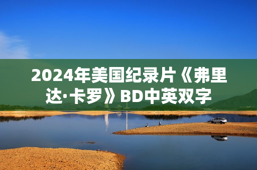 2024年美国纪录片《弗里达·卡罗》BD中英双字