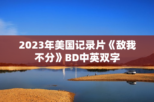 2023年美国记录片《敌我不分》BD中英双字