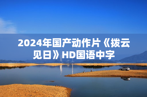 2024年国产动作片《拨云见日》HD国语中字