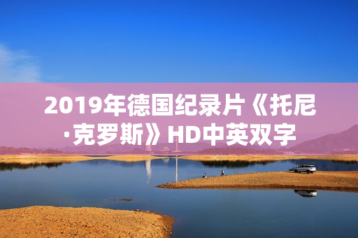 2019年德国纪录片《托尼·克罗斯》HD中英双字