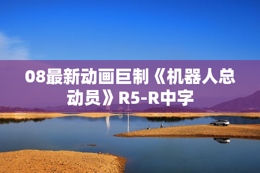 08最新动画巨制《机器人总动员》R5-R中字