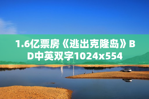 1.6亿票房《逃出克隆岛》BD中英双字1024x554
