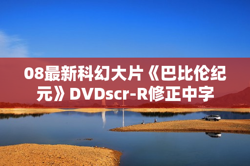 08最新科幻大片《巴比伦纪元》DVDscr-R修正中字