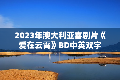 2023年澳大利亚喜剧片《爱在云霄》BD中英双字