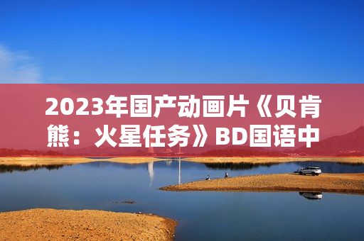 2023年国产动画片《贝肯熊：火星任务》BD国语中字