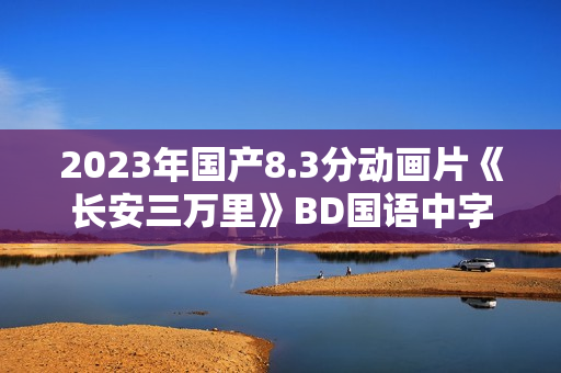 2023年国产8.3分动画片《长安三万里》BD国语中字
