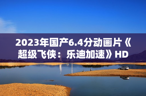 2023年国产6.4分动画片《超级飞侠：乐迪加速》HD国语中字