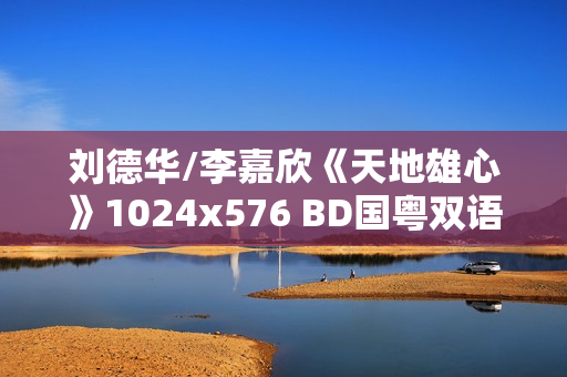 刘德华/李嘉欣《天地雄心》1024x576 BD国粤双语中字