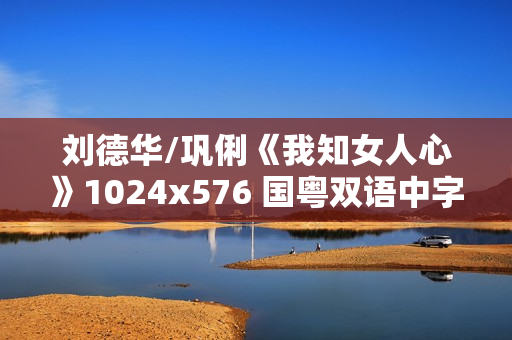 刘德华/巩俐《我知女人心》1024x576 国粤双语中字