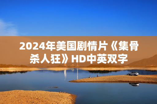 2024年美国剧情片《集骨杀人狂》HD中英双字