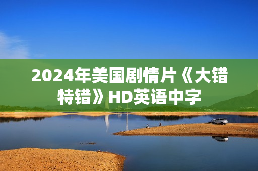 2024年美国剧情片《大错特错》HD英语中字